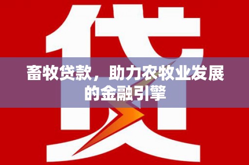 泸水畜牧贷款，助力农牧业发展的金融引擎
