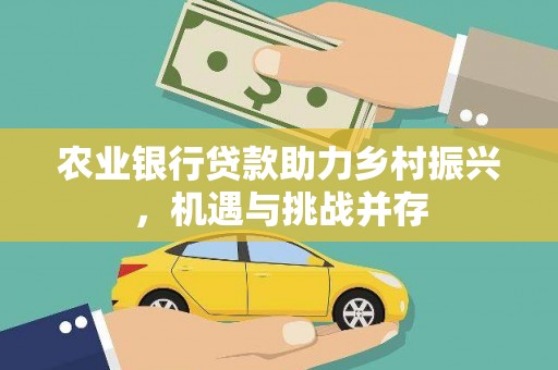 泸水农业银行贷款助力乡村振兴，机遇与挑战并存
