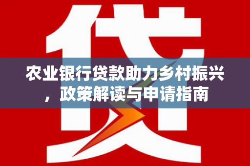 泸水农业银行贷款助力乡村振兴，政策解读与申请指南