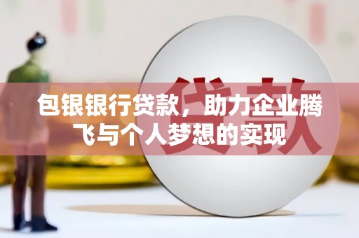 泸水包银银行贷款，助力企业腾飞与个人梦想的实现