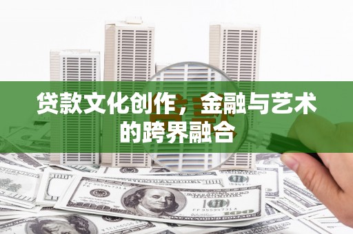 泸水贷款文化创作，金融与艺术的跨界融合