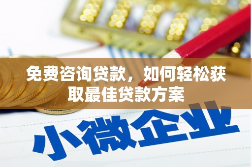 泸水免费咨询贷款，如何轻松获取最佳贷款方案