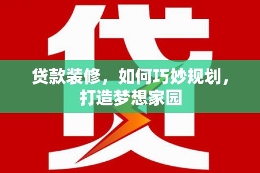 泸水贷款装修，如何巧妙规划，打造梦想家园