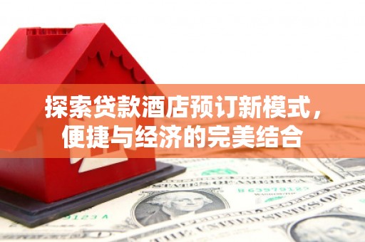 泸水探索贷款酒店预订新模式，便捷与经济的完美结合