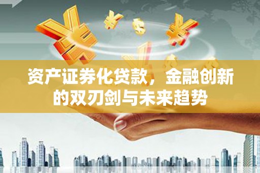 泸水资产证券化贷款，金融创新的双刃剑与未来趋势