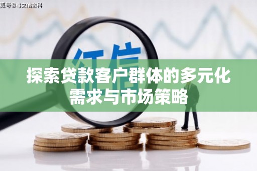 泸水探索贷款客户群体的多元化需求与市场策略