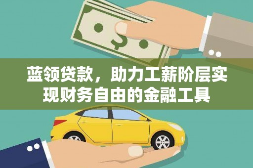 泸水蓝领贷款，助力工薪阶层实现财务自由的金融工具