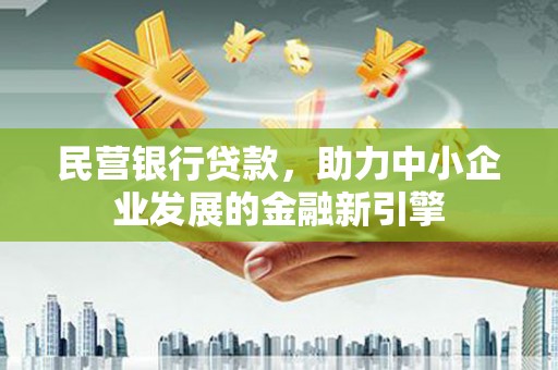 泸水民营银行贷款，助力中小企业发展的金融新引擎