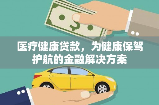 泸水医疗健康贷款，为健康保驾护航的金融解决方案