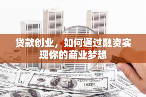 泸水贷款创业，如何通过融资实现你的商业梦想