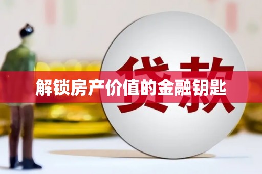 泸水解锁房产价值的金融钥匙