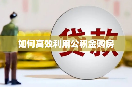 泸水如何高效利用公积金购房