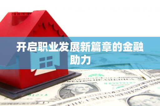 泸水开启职业发展新篇章的金融助力