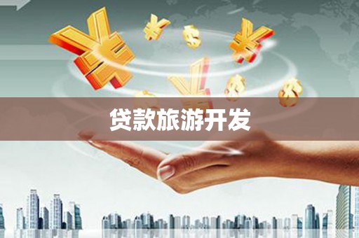 泸水贷款旅游开发
