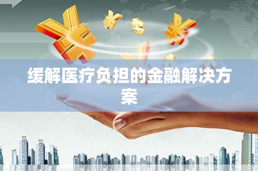 泸水缓解医疗负担的金融解决方案
