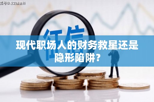 泸水现代职场人的财务救星还是隐形陷阱？