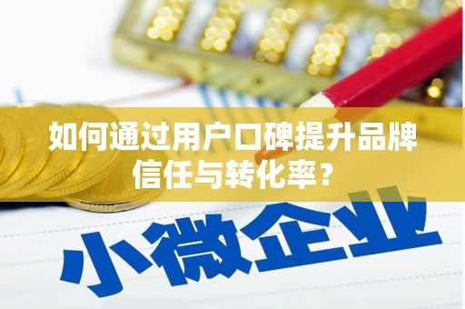 泸水如何通过用户口碑提升品牌信任与转化率？