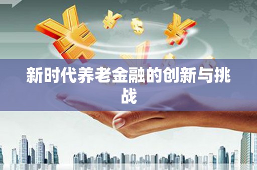 泸水新时代养老金融的创新与挑战