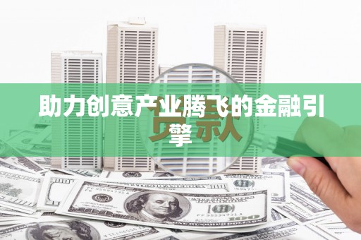 泸水助力创意产业腾飞的金融引擎