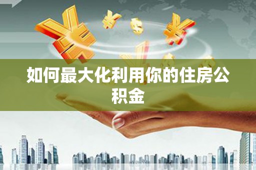 泸水如何最大化利用你的住房公积金