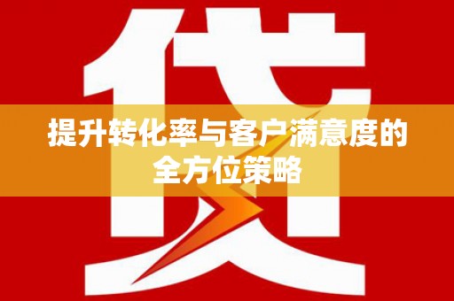 泸水提升转化率与客户满意度的全方位策略