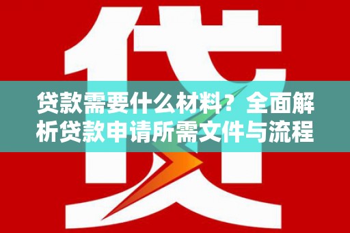 泸水贷款需要什么材料？全面解析贷款申请所需文件与流程