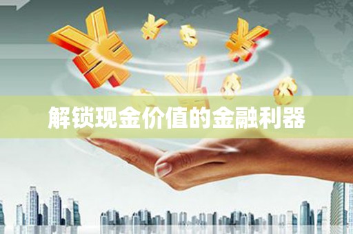 泸水解锁现金价值的金融利器