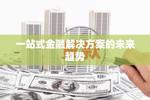 泸水一站式金融解决方案的未来趋势