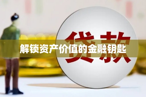 泸水解锁资产价值的金融钥匙