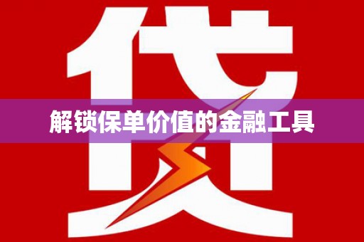 泸水解锁保单价值的金融工具