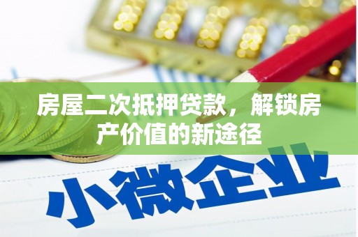 泸水房屋二次抵押贷款，解锁房产价值的新途径