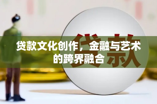 泸水贷款文化创作，金融与艺术的跨界融合